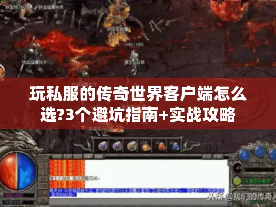 玩私服的传奇世界客户端怎么选?3个避坑指南+实战攻略