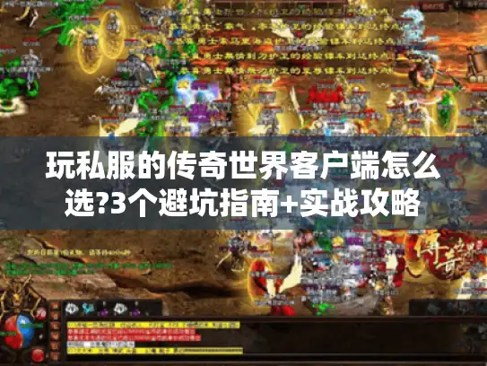 玩私服的传奇世界客户端怎么选?3个避坑指南+实战攻略 玩私服的传奇世界客户端怎么选?3个避坑指南+实战攻略