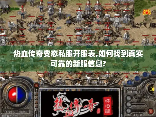 热血传奇变态私服开服表,如何找到真实可靠的新服信息? 热血传奇变态私服开服表,如何找到真实可靠的新服信息?