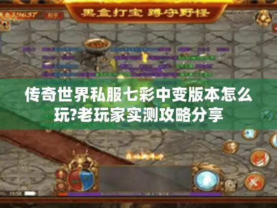 传奇世界私服七彩中变版本怎么玩?老玩家实测攻略分享 传奇世界私服七彩中变版本怎么玩?老玩家实测攻略分享