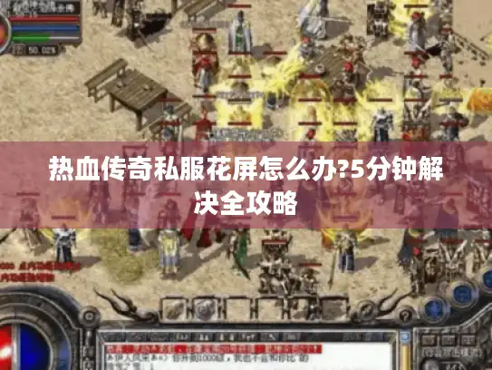 热血传奇私服花屏怎么办?5分钟解决全攻略 热血传奇私服花屏怎么办?5分钟解决全攻略