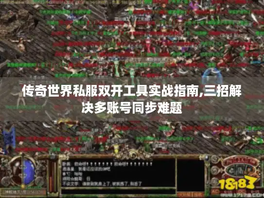 传奇世界私服双开工具实战指南,三招解决多账号同步难题