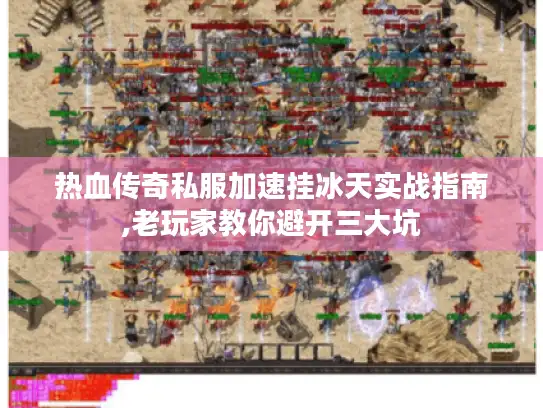 热血传奇私服加速挂冰天实战指南,老玩家教你避开三大坑 热血传奇私服加速挂冰天实战指南,老玩家教你避开三大坑