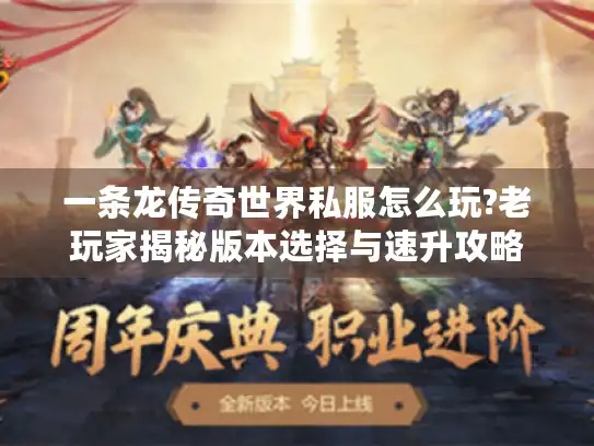 一条龙传奇世界私服怎么玩?老玩家揭秘版本选择与速升攻略 一条龙传奇世界私服怎么玩?老玩家揭秘版本选择与速升攻略