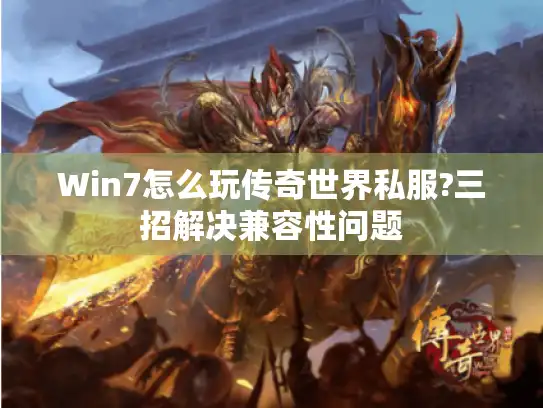 Win7怎么玩传奇世界私服?三招解决兼容性问题