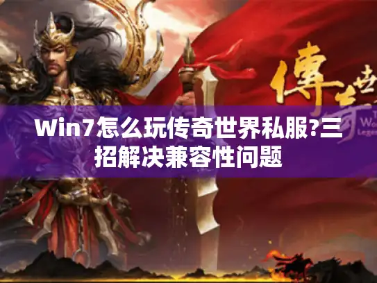 Win7怎么玩传奇世界私服?三招解决兼容性问题 Win7怎么玩传奇世界私服?三招解决兼容性问题
