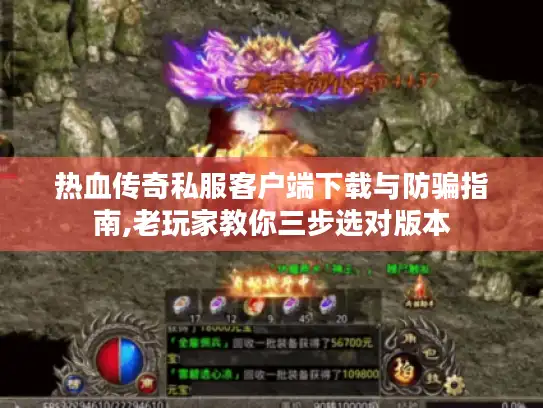 热血传奇私服客户端下载与防骗指南,老玩家教你三步选对版本