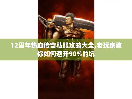 12周年热血传奇私服攻略大全,老玩家教你如何避开90%的坑 12周年热血传奇私服攻略大全,老玩家教你如何避开90%的坑