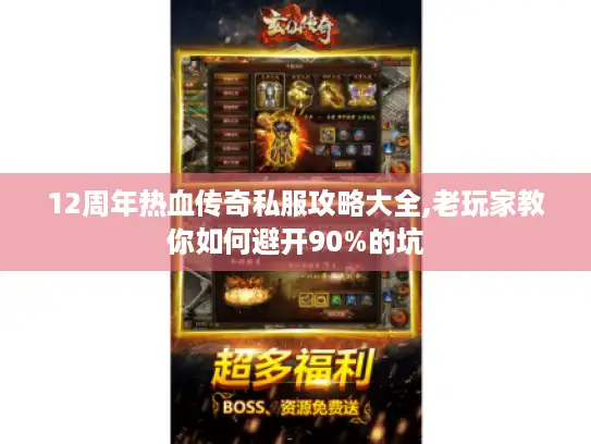 12周年热血传奇私服攻略大全,老玩家教你如何避开90%的坑 12周年热血传奇私服攻略大全,老玩家教你如何避开90%的坑