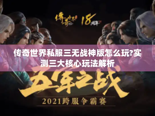 传奇世界私服三无战神版怎么玩?实测三大核心玩法解析 传奇世界私服三无战神版怎么玩?实测三大核心玩法解析