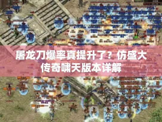 屠龙刀爆率真提升了？仿盛大传奇啸天版本详解