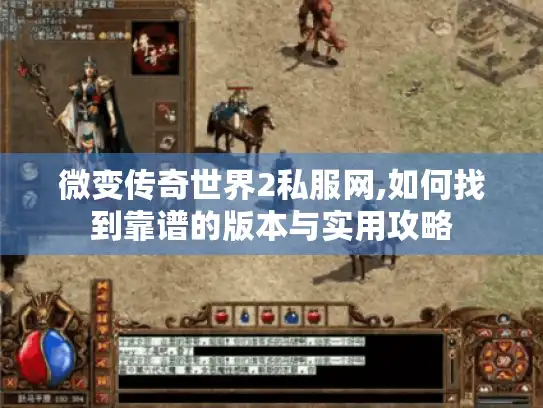 微变传奇世界2私服网,如何找到靠谱的版本与实用攻略