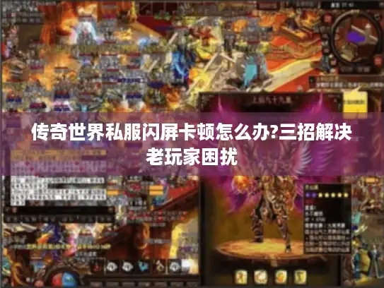 传奇世界私服闪屏卡顿怎么办?三招解决老玩家困扰 传奇世界私服闪屏卡顿怎么办?三招解决老玩家困扰