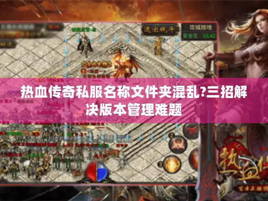 热血传奇私服名称文件夹混乱?三招解决版本管理难题