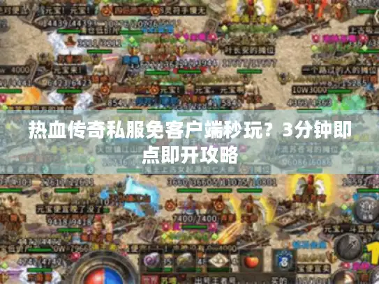 热血传奇私服免客户端秒玩？3分钟即点即开攻略