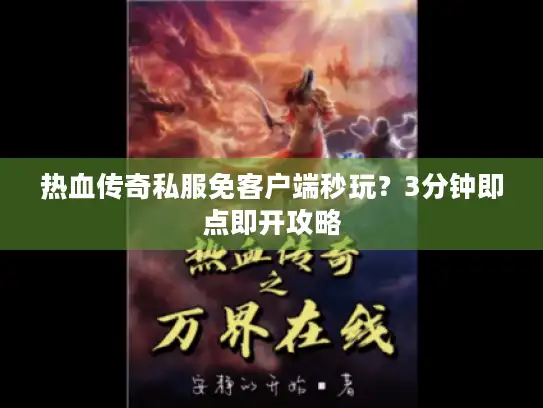 热血传奇私服免客户端秒玩？3分钟即点即开攻略