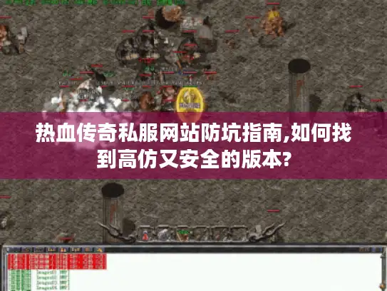 热血传奇私服网站防坑指南,如何找到高仿又安全的版本? 热血传奇私服网站防坑指南,如何找到高仿又安全的版本?