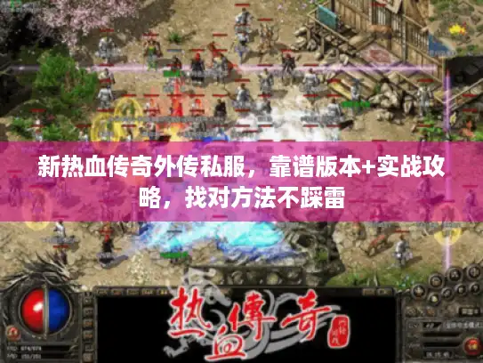 新热血传奇外传私服，靠谱版本+实战攻略，找对方法不踩雷