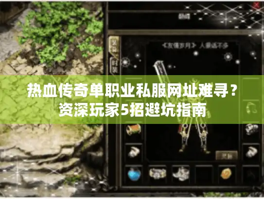 热血传奇单职业私服网址难寻？资深玩家5招避坑指南
