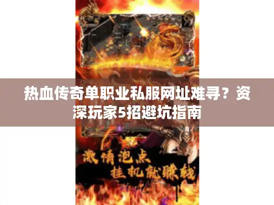 热血传奇单职业私服网址难寻？资深玩家5招避坑指南