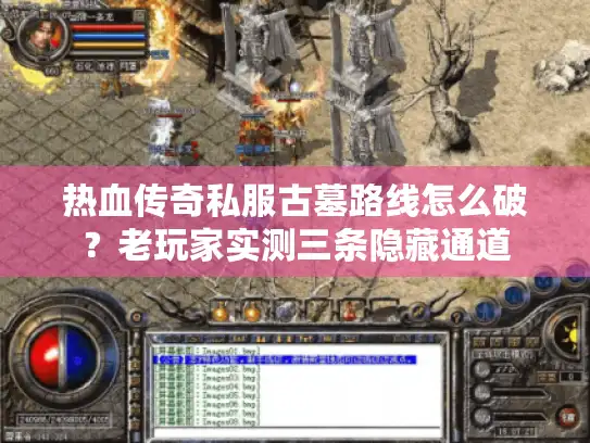 热血传奇私服古墓路线怎么破？老玩家实测三条隐藏通道