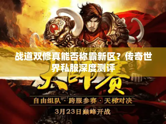 战道双修真能否称霸新区？传奇世界私服深度测评