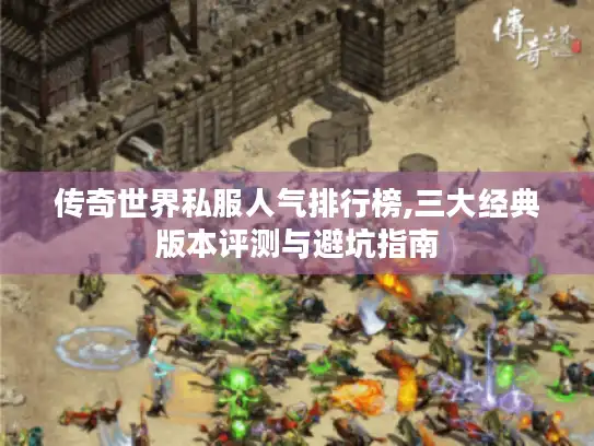 传奇世界私服人气排行榜,三大经典版本评测与避坑指南