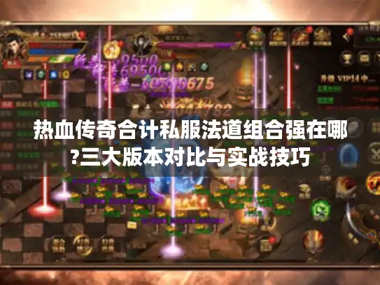 热血传奇合计私服法道组合强在哪?三大版本对比与实战技巧