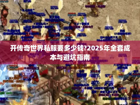 开传奇世界私服要多少钱?2025年全套成本与避坑指南
