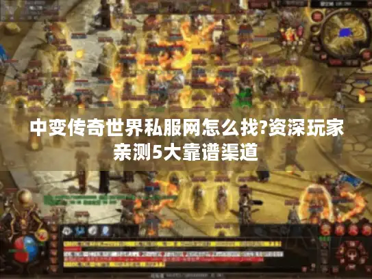 中变传奇世界私服网怎么找?资深玩家亲测5大靠谱渠道
