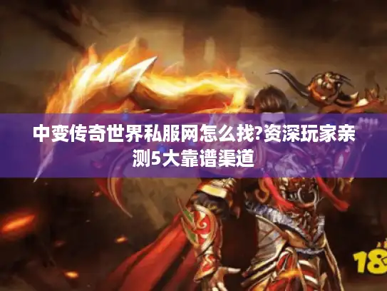 中变传奇世界私服网怎么找?资深玩家亲测5大靠谱渠道
