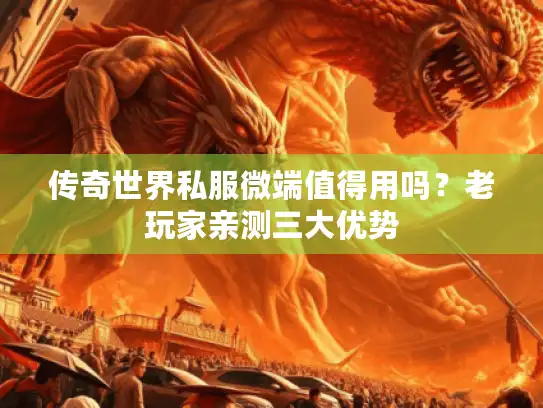 传奇世界私服微端值得用吗？老玩家亲测三大优势