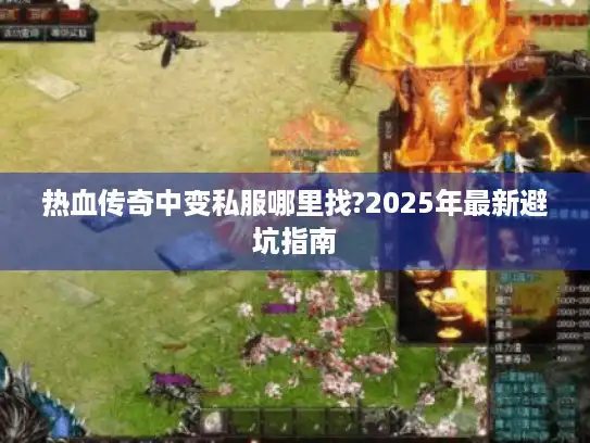 热血传奇中变私服哪里找?2025年最新避坑指南