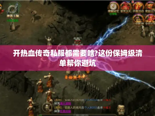 开热血传奇私服都需要啥?这份保姆级清单帮你避坑