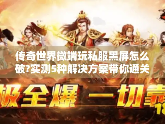 传奇世界微端玩私服黑屏怎么破?实测5种解决方案带你通关 传奇世界微端玩私服黑屏怎么破?实测5种解决方案带你通关