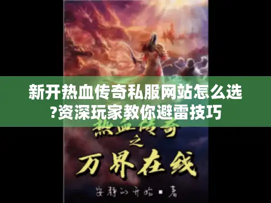 新开热血传奇私服网站怎么选?资深玩家教你避雷技巧