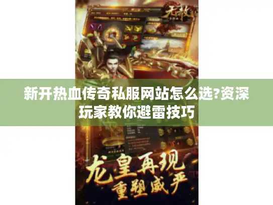 新开热血传奇私服网站怎么选?资深玩家教你避雷技巧