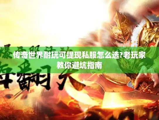 传奇世界耐玩可提现私服怎么选?老玩家教你避坑指南
