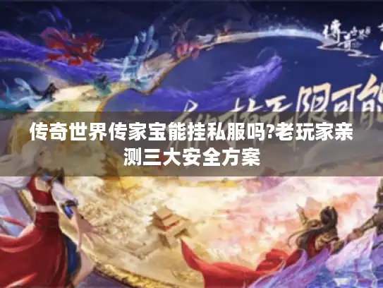传奇世界传家宝能挂私服吗?老玩家亲测三大安全方案