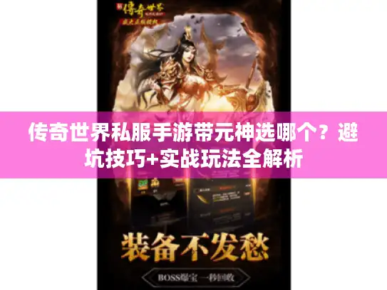 传奇世界私服手游带元神选哪个？避坑技巧+实战玩法全解析