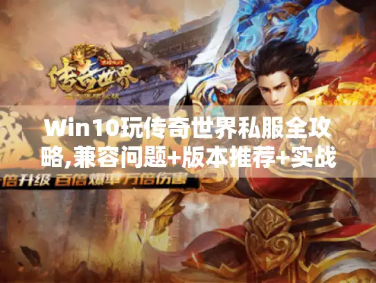 Win10玩传奇世界私服全攻略,兼容问题+版本推荐+实战技巧