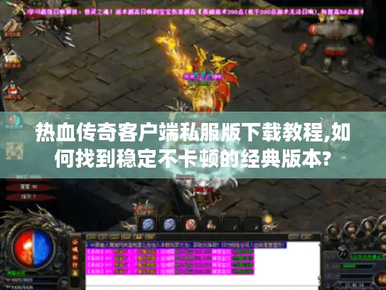 热血传奇客户端私服版下载教程,如何找到稳定不卡顿的经典版本? 热血传奇客户端私服版下载教程,如何找到稳定不卡顿的经典版本?