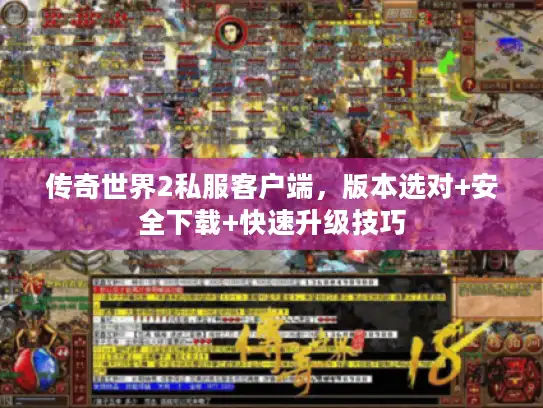 传奇世界2私服客户端，版本选对+安全下载+快速升级技巧