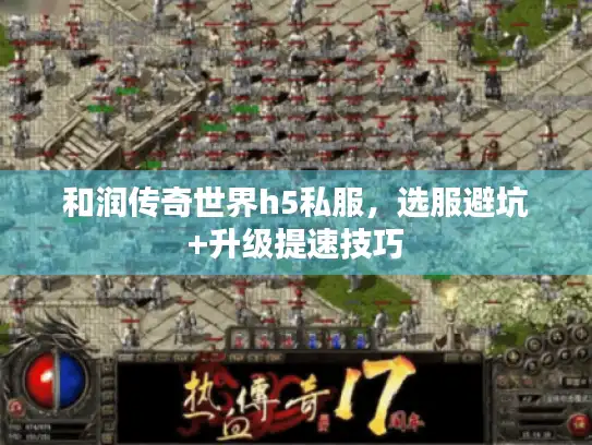 和润传奇世界h5私服，选服避坑+升级提速技巧