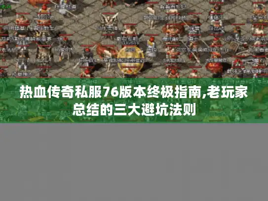 热血传奇私服76版本终极指南,老玩家总结的三大避坑法则