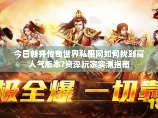 今日新开传奇世界私服网如何找到高人气版本?资深玩家实测指南