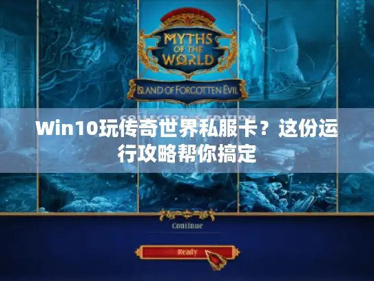 Win10玩传奇世界私服卡？这份运行攻略帮你搞定