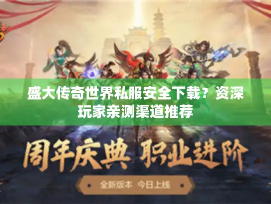 盛大传奇世界私服安全下载?资深玩家亲测渠道推荐 盛大传奇世界私服安全下载?资深玩家亲测渠道推荐
