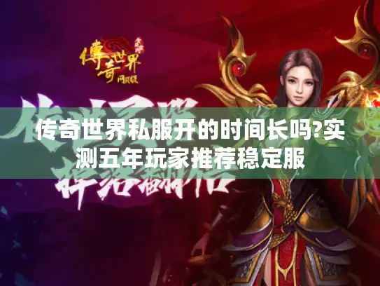 传奇世界私服开的时间长吗?实测五年玩家推荐稳定服