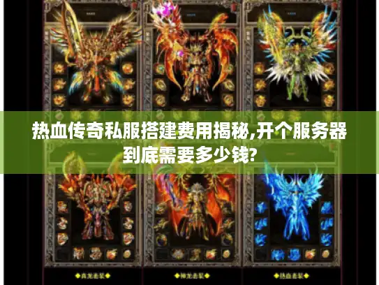 热血传奇私服搭建费用揭秘,开个服务器到底需要多少钱?